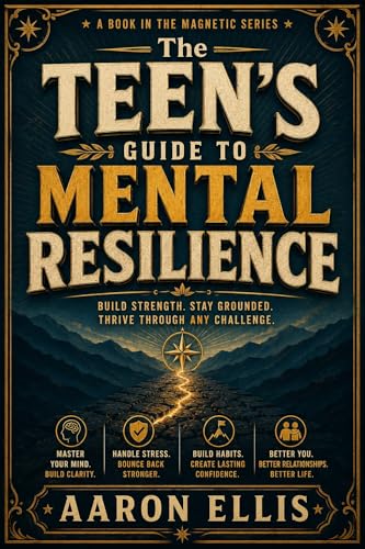 The Teen's Guide to Mental Resilience: Build Strength, Stay Grounded, and Thrive — A Teen's Guide to Anxiety, Stress, and Resilience cover